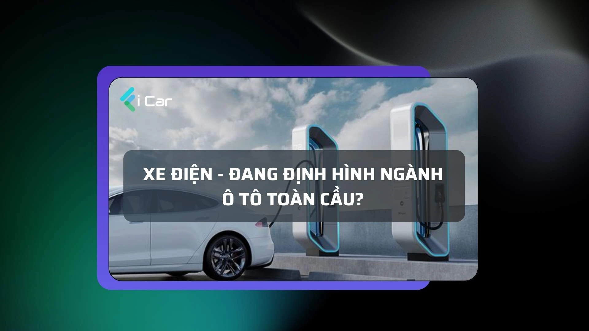 Xe điện đang góp phần tái định hình tương lai của ngành ô tô toàn cầu?