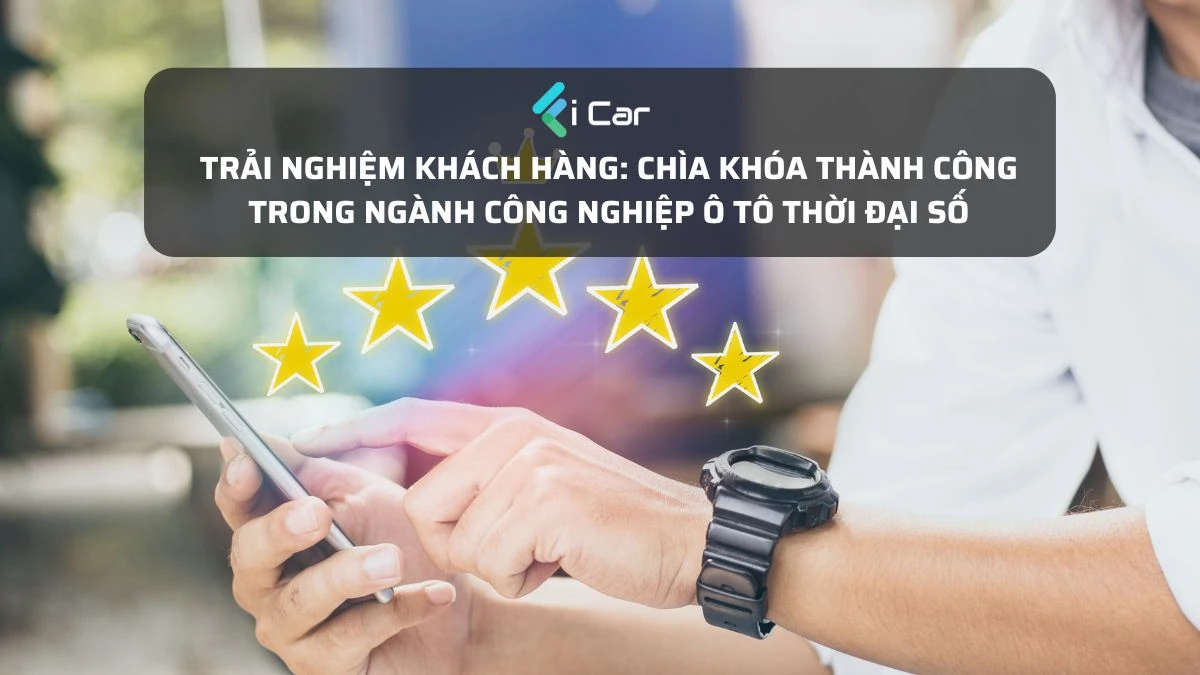 Trải nghiệm khách hàng: Chìa khóa thành công trong ngành công nghiệp ô tô thời đại số