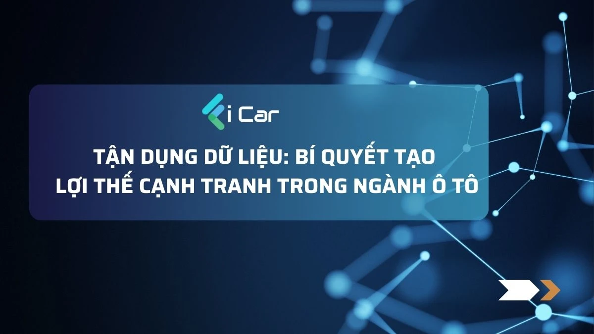 Tận Dụng Dữ Liệu: Bí Quyết Tạo Lợi Thế Cạnh Tranh Trong Ngành Ô Tô