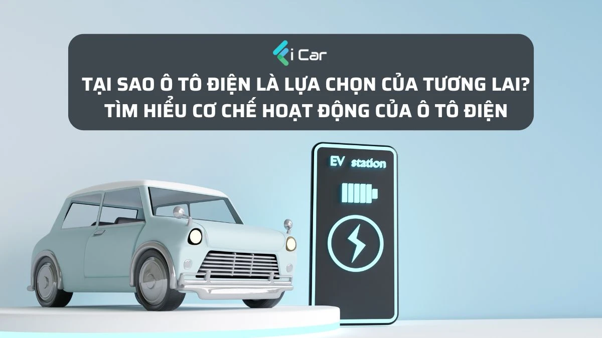 Tại Sao Ô Tô Điện Là Lựa Chọn Của Tương Lai? Tìm Hiểu Ngay Cơ Chế Hoạt Động Của Ô Tô Điện