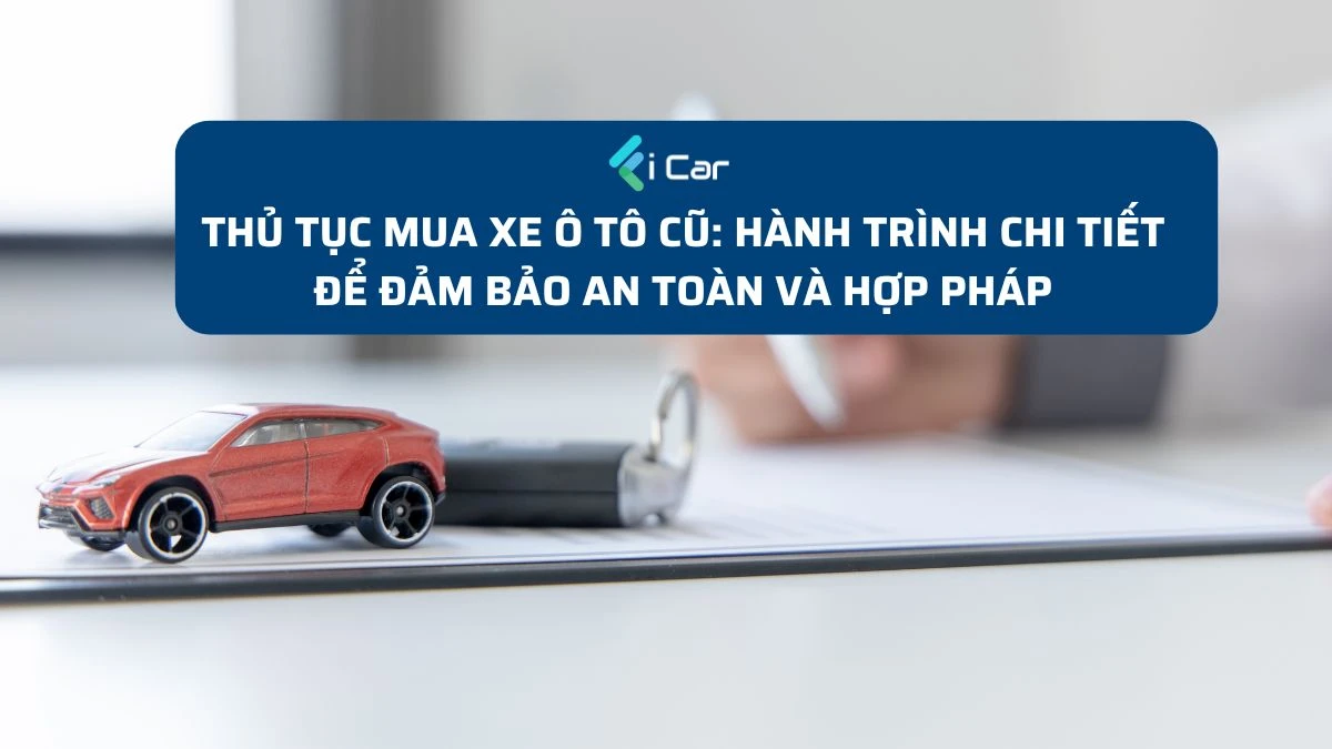 Thủ Tục Mua Xe Ô Tô Cũ: Hành Trình Chi Tiết Để Đảm Bảo An Toàn Cho Bạn