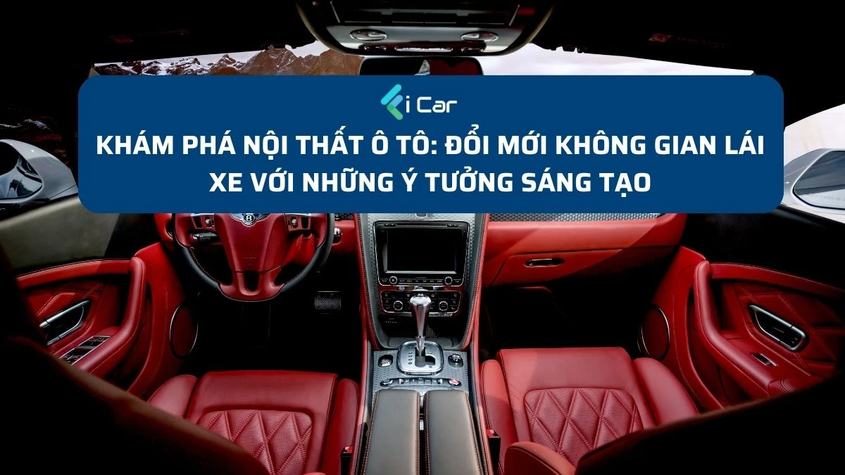 Khám Phá Nội Thất Ô Tô: Đổi Mới Không Gian Lái Xe Với Những Ý Tưởng Sáng Tạo