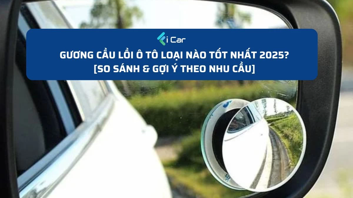 Gương Cầu Lồi Ô Tô Loại Nào Tốt Nhất 2025? [So Sánh & Gợi Ý Theo Nhu Cầu]