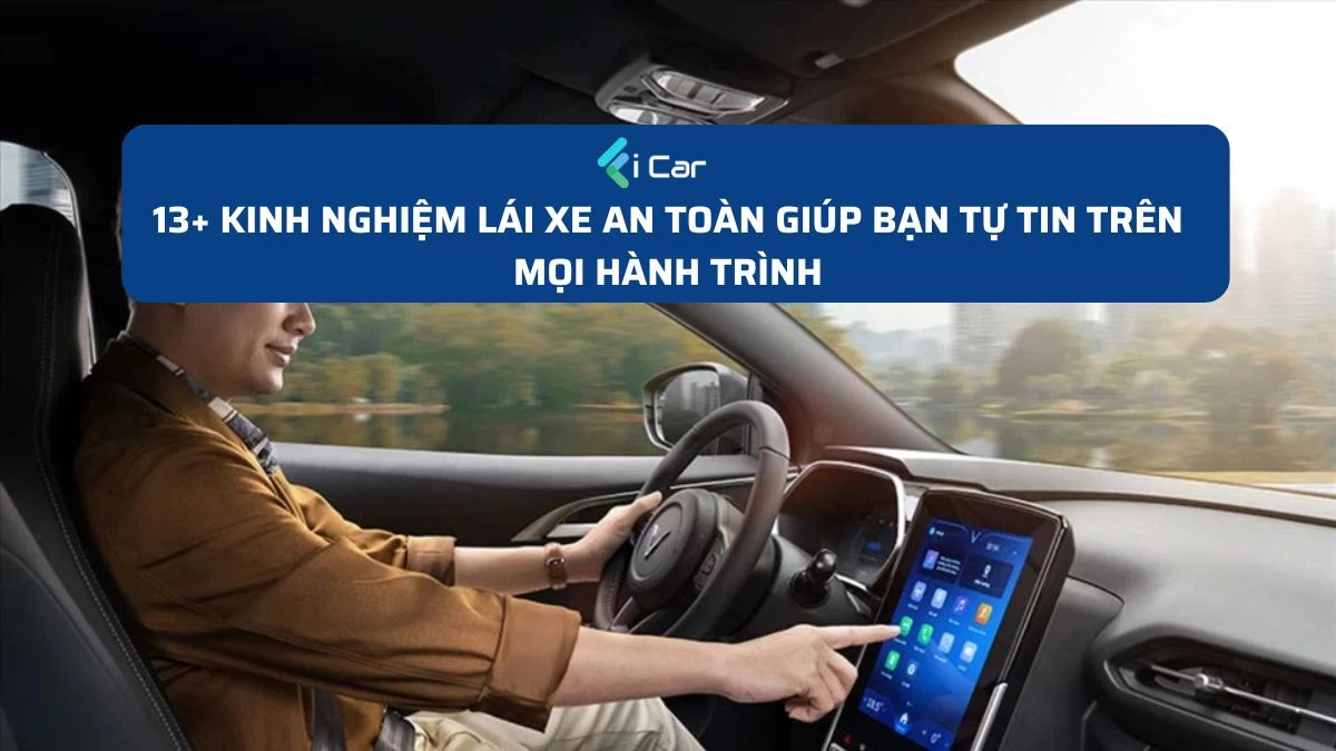 13+ Kinh nghiệm lái xe an toàn giúp bạn tự tin trên mọi hành trình