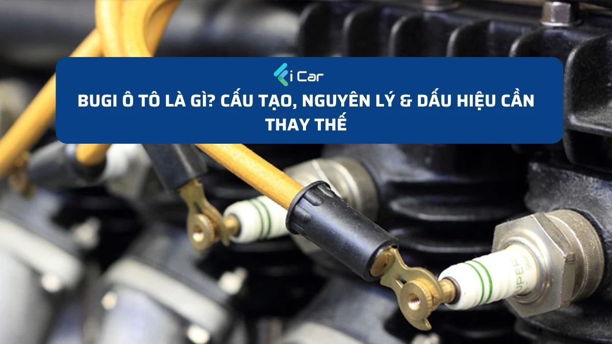 Bugi Ô Tô Là Gì? Cấu Tạo, Nguyên Lý & Dấu Hiệu Cần Thay Thế