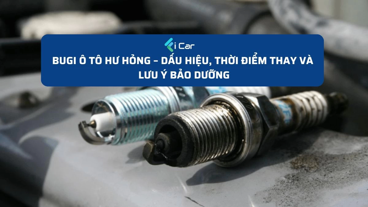Bugi Ô Tô Hư Hỏng – Dấu Hiệu, Thời Điểm Thay Và Lưu Ý Bảo Dưỡng